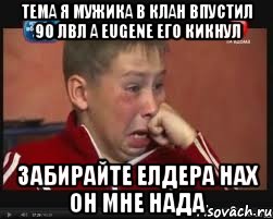 тема я мужика в клан впустил 90 лвл а eugene его кикнул забирайте елдера нах он мне нада, Мем  Сашок Фокин