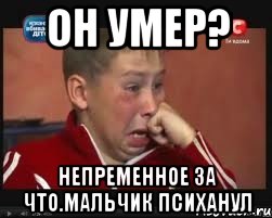 он умер? непременное за что.мальчик психанул, Мем  Сашок Фокин