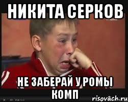НИКИТА СЕРКОВ НЕ ЗАБЕРАЙ У РОМЫ КОМП, Мем  Сашок Фокин