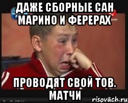 Даже сборные сан марино и ферерах проводят свой тов. матчи, Мем  Сашок Фокин