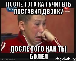 после того как учитель поставил двойку после того как ты болел