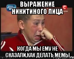 выражение никитиного лица когда мы ему не сказали,как делать мемы
