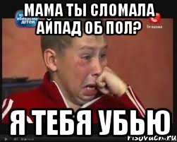 Мама ты сломала айпад об пол? Я тебя убью, Мем  Сашок Фокин