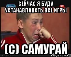 Сейчас я буду устанавливать все игры (С) самурай, Мем  Сашок Фокин
