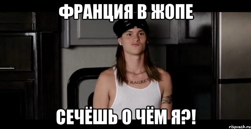 Франция в жопе сечёшь о чём я?!