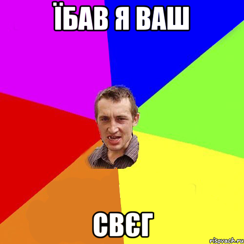 їбав я ваш свєг