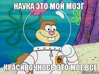 Наука это мой мозг красивочнось это мое все