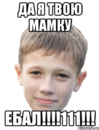 Да я твою мамку ЕБАЛ!!!!111!!!