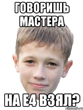 Говоришь мастера На Е4 взял?