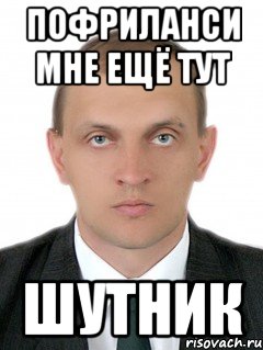 ПОФРИЛАНСИ МНЕ ЕЩЁ ТУТ ШУТНИК