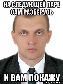На следующей паре сам разберусь И вам покажу