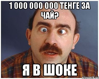 1 000 000 000 тенге за чай? я в шоке