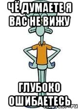 чё думаете я вас не вижу глубоко ошибаетесь, Мем Сквидвард в полный рост