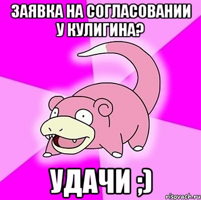 заявка на согласовании у кулигина? удачи ;), Мем слоупок