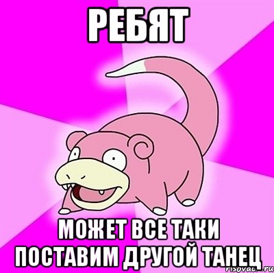 ребят может все таки поставим другой танец, Мем слоупок