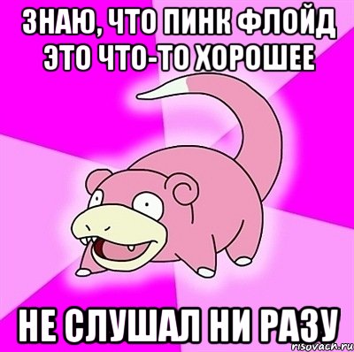 знаю, что пинк флойд это что-то хорошее не слушал ни разу, Мем слоупок