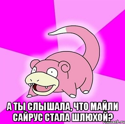  а ты слышала, что майли сайрус стала шлюхой?, Мем слоупок