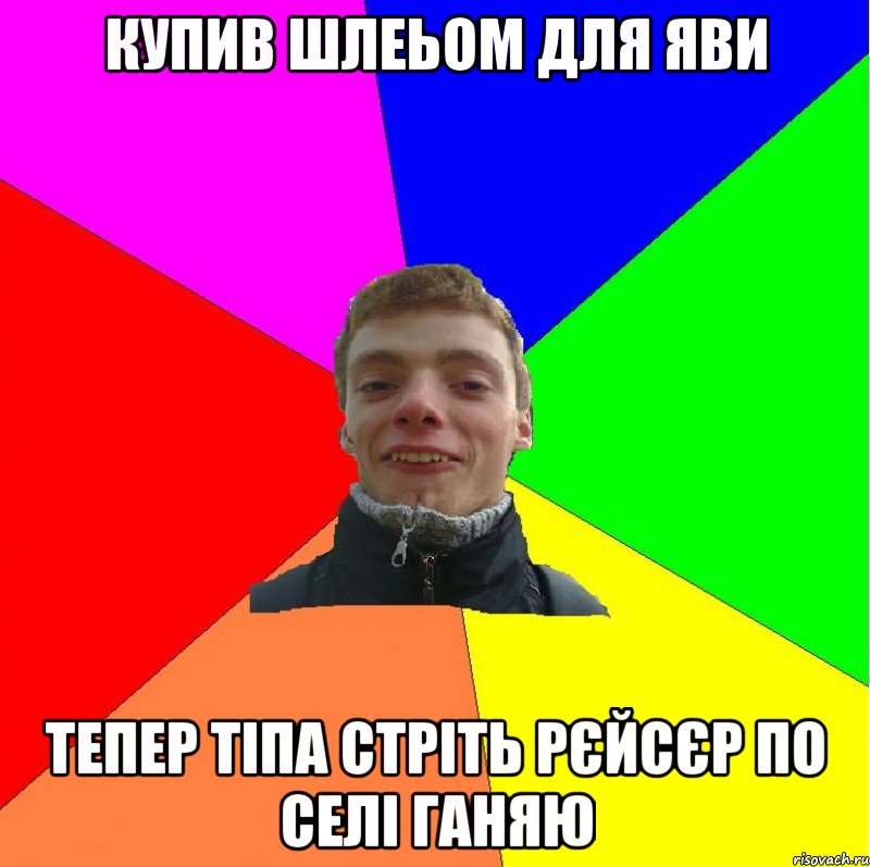 купив шлеьом для яви тепер тіпа стріть рєйсєр по селі ганяю