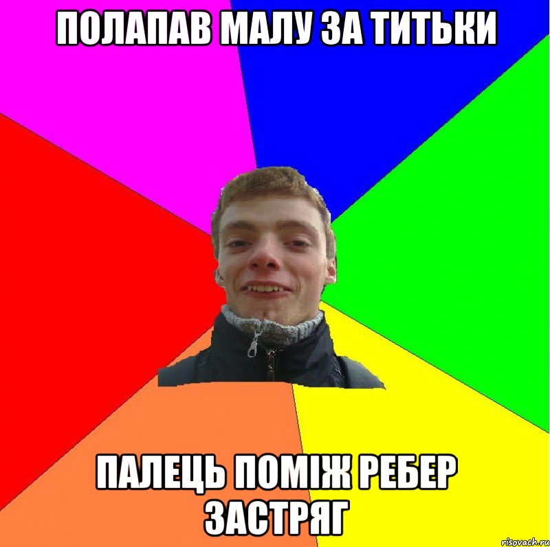 полапав малу за титьки палець поміж ребер застряг