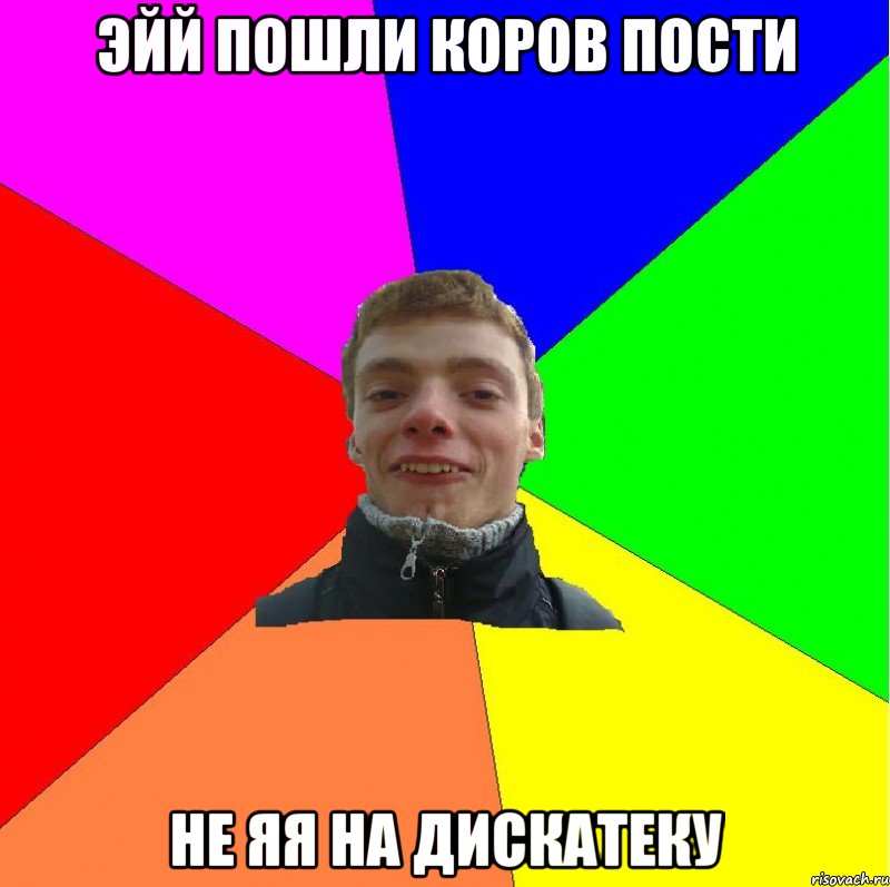 эйй пошли коров пости не яя на дискатеку
