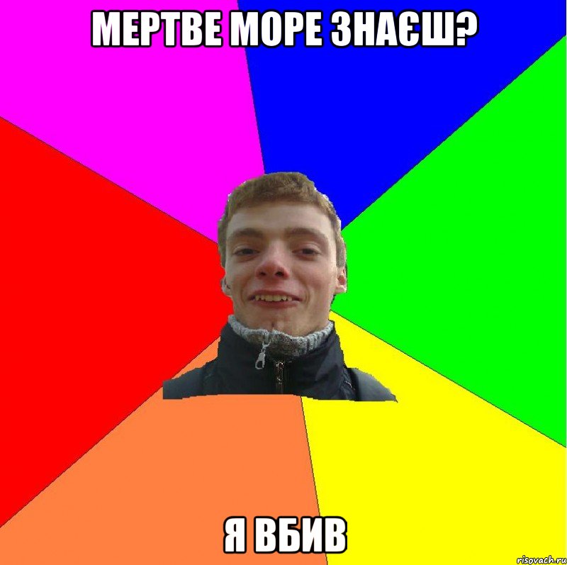 мертве море знаєш? я вбив