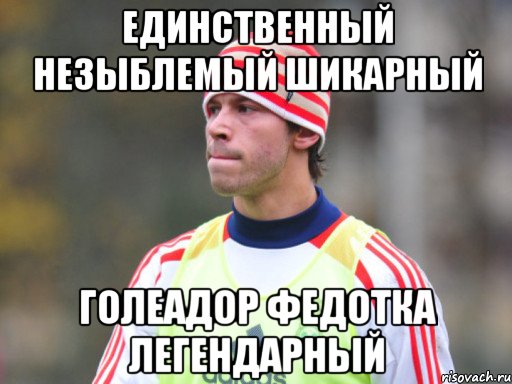 единственный незыблемый шикарный голеадор Федотка легендарный