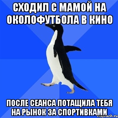 сходил с мамой на околофутбола в кино после сеанса потащила тебя на рынок за спортивками, Мем  Социально-неуклюжий пингвин