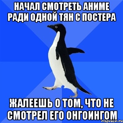 начал смотреть аниме ради одной тян с постера жалеешь о том, что не смотрел его онгоингом, Мем  Социально-неуклюжий пингвин