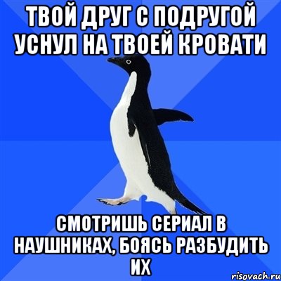 твой друг с подругой уснул на твоей кровати смотришь сериал в наушниках, боясь разбудить их, Мем  Социально-неуклюжий пингвин