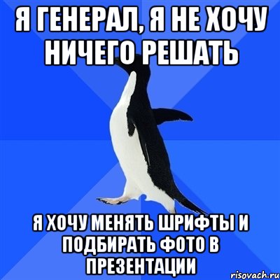 я генерал, я не хочу ничего решать я хочу менять шрифты и подбирать фото в презентации, Мем  Социально-неуклюжий пингвин