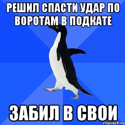 Решил спасти удар по воротам в подкате Забил в свои, Мем  Социально-неуклюжий пингвин