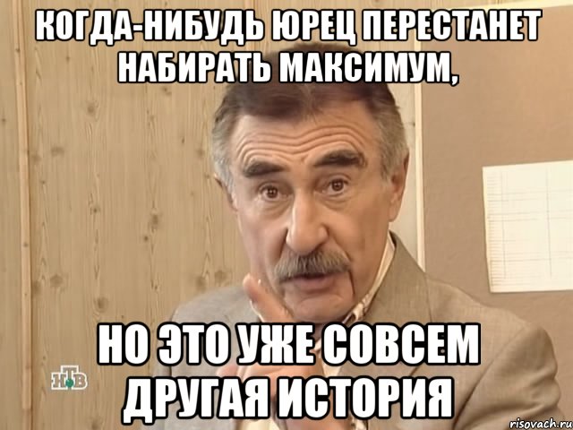 когда-нибудь юрец перестанет набирать максимум, но это уже совсем другая история, Мем Каневский (Но это уже совсем другая история)