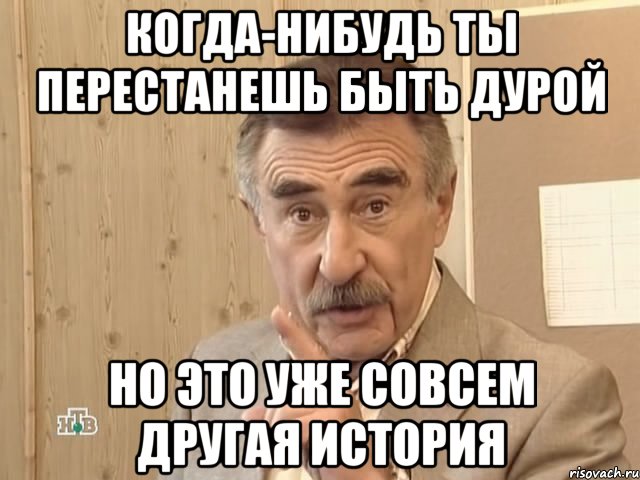 КОГДА-НИБУДЬ ТЫ ПЕРЕСТАНЕШЬ БЫТЬ ДУРОЙ НО ЭТО УЖЕ СОВСЕМ ДРУГАЯ ИСТОРИЯ, Мем Каневский (Но это уже совсем другая история)