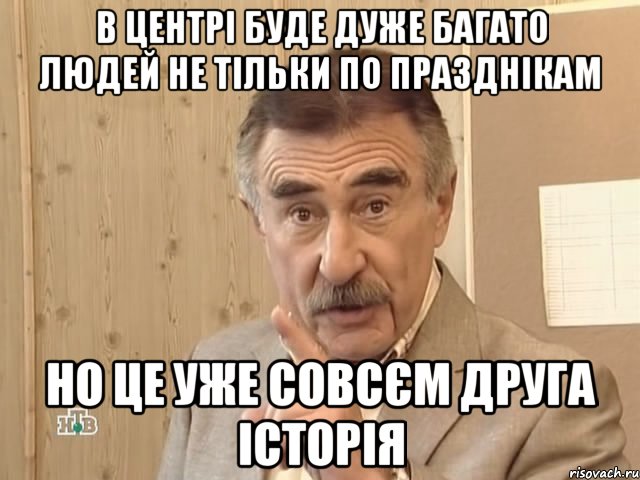 В ЦЕНТРІ БУДЕ ДУЖЕ БАГАТО ЛЮДЕЙ НЕ ТІЛЬКИ ПО ПРАЗДНІКАМ НО ЦЕ УЖЕ СОВСЄМ ДРУГА ІСТОРІЯ, Мем Каневский (Но это уже совсем другая история)