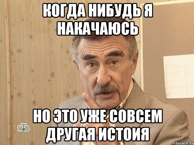 Когда нибудь я накачаюсь но это уже совсем другая истоия, Мем Каневский (Но это уже совсем другая история)