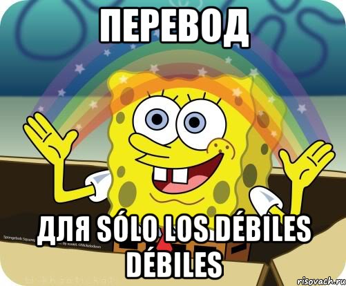 Перевод для sólo los débiles débiles, Мем Воображение (Спанч Боб)