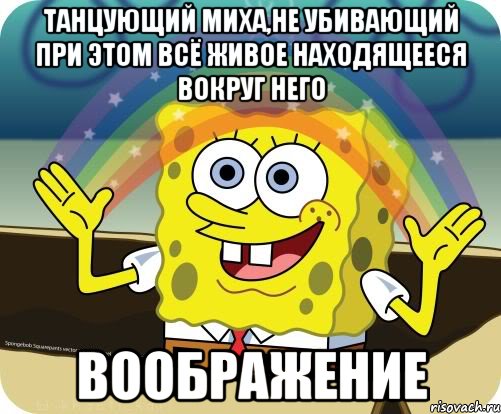 танцующий Миха,не убивающий при этом всё живое находящееся вокруг него ВООБРАЖЕНИЕ