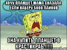 хочу планшет мама сказала если наберу 5000 лайков она купить планшет в крастикраб.!!!, Мем Спанч Боб плачет