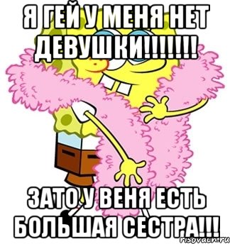 я гей у меня нет девушки!!! зато у веня есть большая сестра!!!