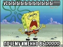 усыыыыыыыыыыы!!! почему именно вы???, Мем Спанч Боб плачет