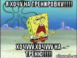 я хочу на тренировку!!! хочууу,хочууу на треню!!!, Мем Спанч Боб плачет