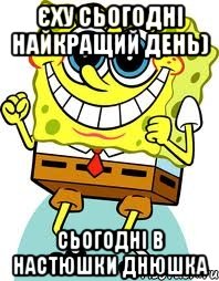 єху сьогодні найкращий день) сьогодні в настюшки днюшка, Мем спанч боб