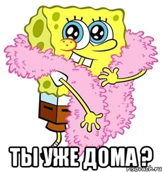  ты уже дома ?