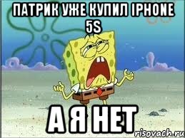 Патрик уже купил iPhone 5s А я нет, Мем Спанч Боб плачет