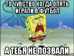 То чувство когда опять играли в футбол А тебя не позвали, Мем Спанч Боб плачет