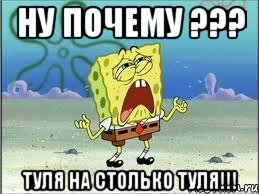 Ну почему ??? ТУЛЯ НА СТОЛЬКО ТУЛЯ!!!, Мем Спанч Боб плачет