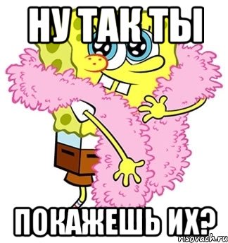 Ну так ты Покажешь их?