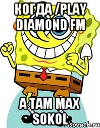 Когда /play Diamond FM А там max sokol, Мем спанч боб