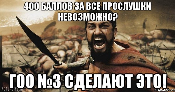 400 баллов за все прослушки невозможно? гоо №3 сделают это!, Мем Это Спарта