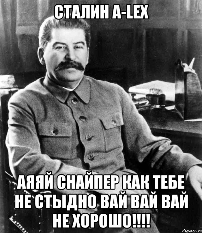 сталин a-lex аяяй снайпер как тебе не стыдно вай вай вай не хорошо!!!, Мем  иосиф сталин